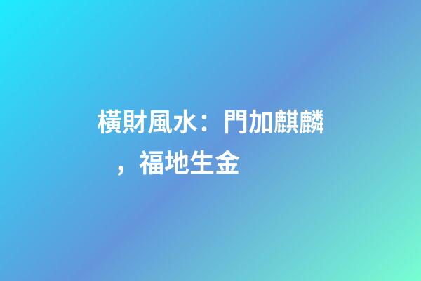 橫財風水：門加麒麟，福地生金